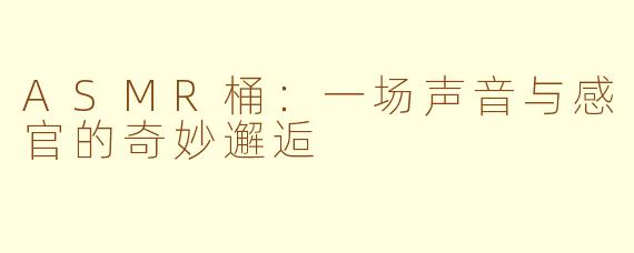 ASMR桶:一场声音与感官的奇妙邂逅