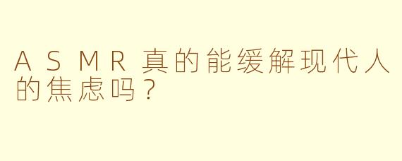 ASMR真的能缓解现代人的焦虑吗？