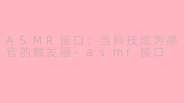 ASMR接口:当科技成为感官的触发器-asmr接口