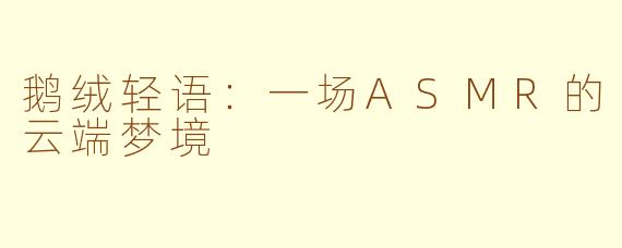 鹅绒轻语：一场ASMR的云端梦境