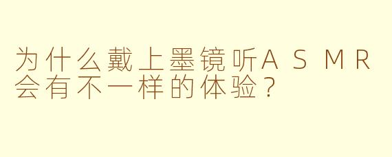 为什么戴上墨镜听ASMR会有不一样的体验？