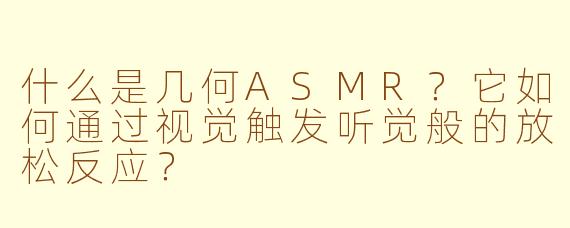 什么是几何ASMR？它如何通过视觉触发听觉般的放松反应？
