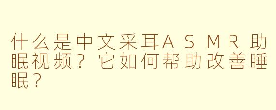 什么是中文采耳ASMR助眠视频?它如何帮助改善睡眠?