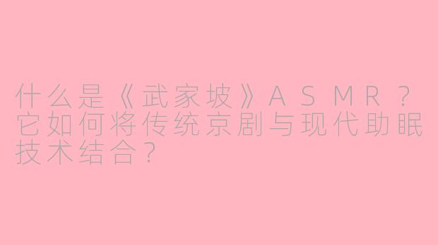 什么是《武家坡》ASMR?它如何将传统京剧与现代助眠技术结合?