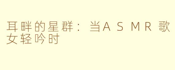 耳畔的星群：当ASMR歌女轻吟时