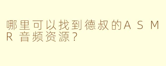 哪里可以找到德叔的ASMR音频资源?