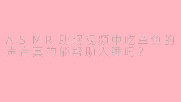 ASMR助眠视频中吃章鱼的声音真的能帮助入睡吗?
