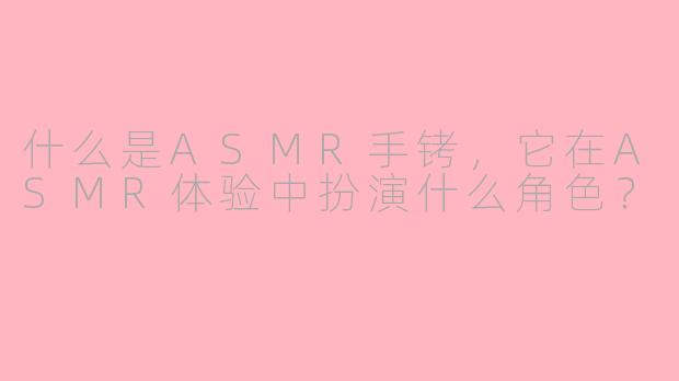 什么是ASMR手铐，它在ASMR体验中扮演什么角色？