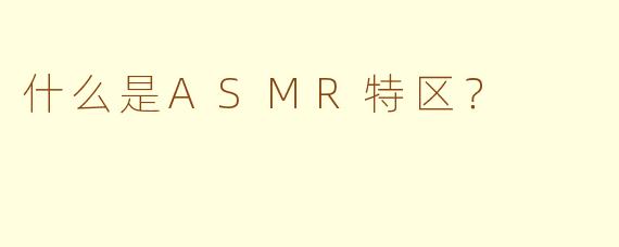 什么是ASMR特区?