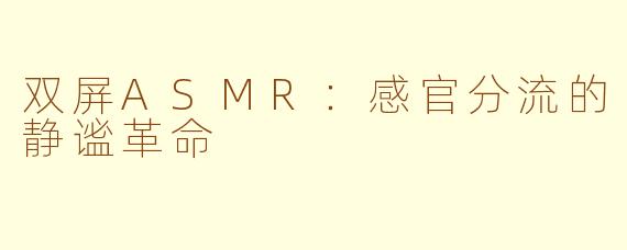 双屏ASMR:感官分流的静谧革命