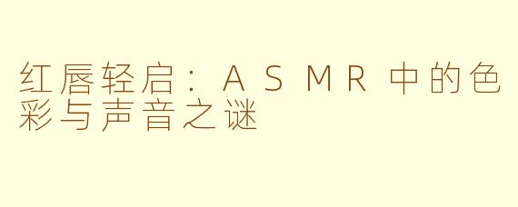 红唇轻启:ASMR中的色彩与声音之谜