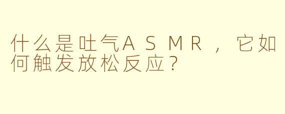 什么是吐气ASMR,它如何触发放松反应?