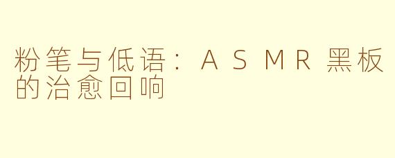 粉笔与低语：ASMR黑板的治愈回响