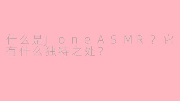 什么是JoneASMR？它有什么独特之处？