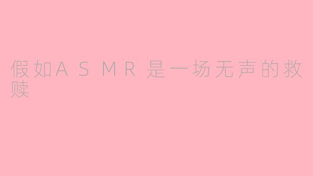 假如ASMR是一场无声的救赎