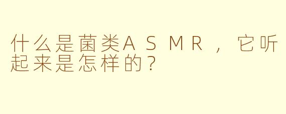 什么是菌类ASMR，它听起来是怎样的？