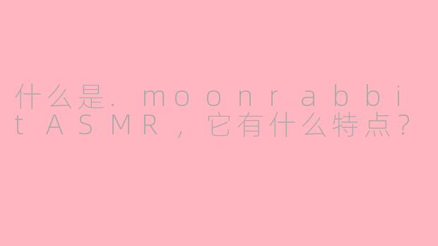 什么是.moonrabbitASMR,它有什么特点?
