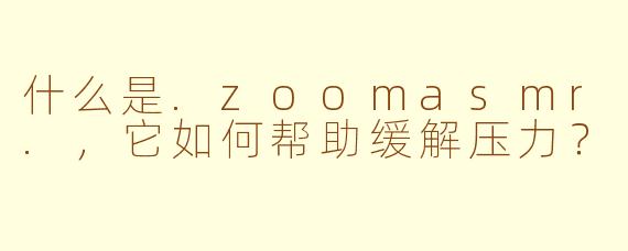 什么是.zoomasmr.，它如何帮助缓解压力？