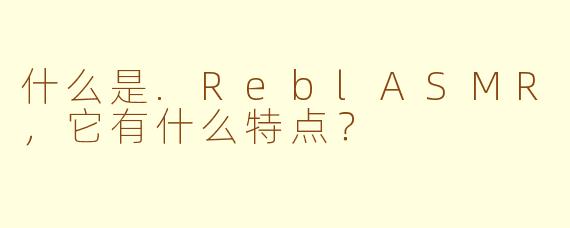 什么是.ReblASMR，它有什么特点？