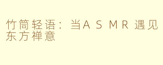 竹筒轻语:当ASMR遇见东方禅意