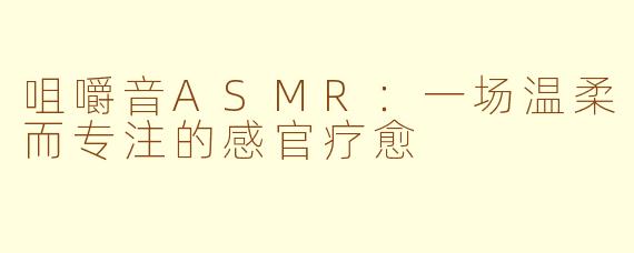 咀嚼音ASMR：一场温柔而专注的感官疗愈