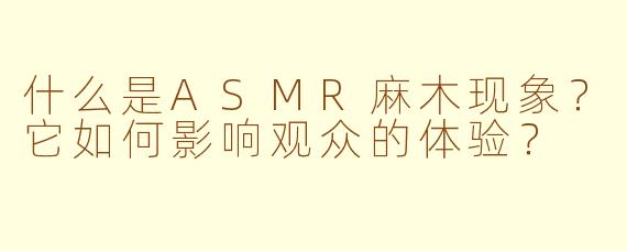 什么是ASMR麻木现象?它如何影响观众的体验?