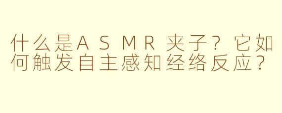 什么是ASMR夹子?它如何触发自主感知经络反应?