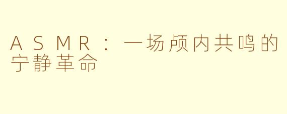 ASMR:一场颅内共鸣的宁静革命