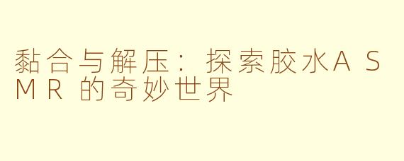 黏合与解压：探索胶水ASMR的奇妙世界