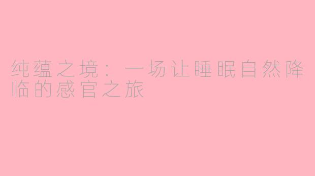 纯蕴之境：一场让睡眠自然降临的感官之旅