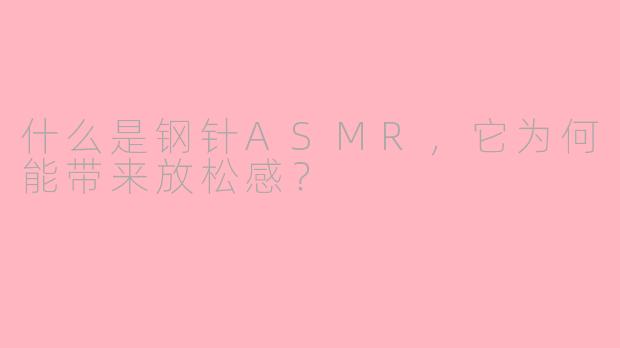 什么是钢针ASMR,它为何能带来放松感?