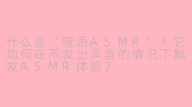 什么是“哑语ASMR”?它如何在不发出声音的情况下触发ASMR体验?
