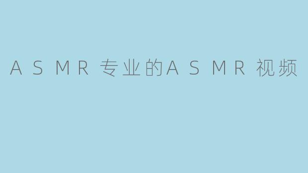 ASMR专业的ASMR视频