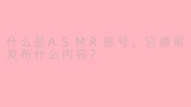 什么是ASMR账号，它通常发布什么内容？