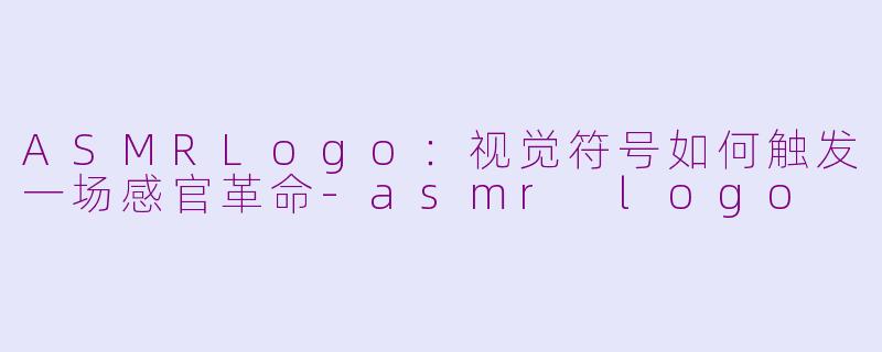 ASMRLogo：视觉符号如何触发一场感官革命-asmr logo