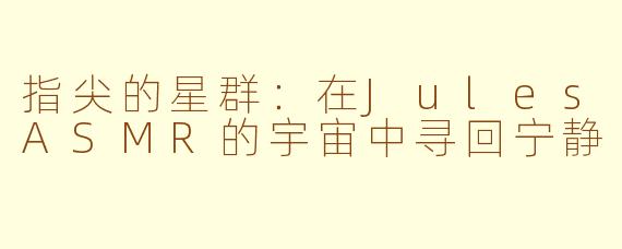 指尖的星群：在JulesASMR的宇宙中寻回宁静