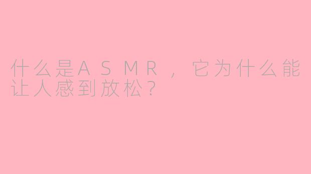 什么是ASMR，它为什么能让人感到放松？