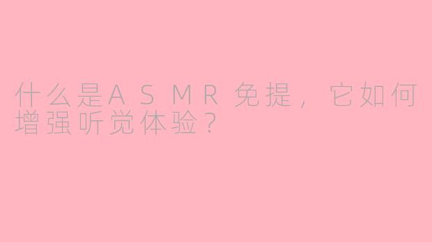 什么是ASMR免提，它如何增强听觉体验？