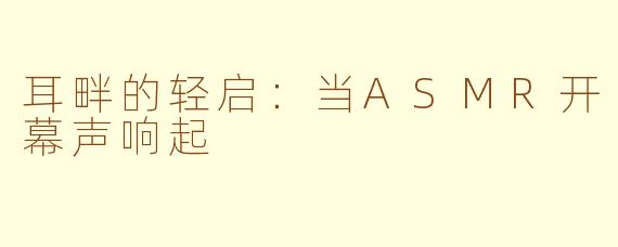 耳畔的轻启：当ASMR开幕声响起