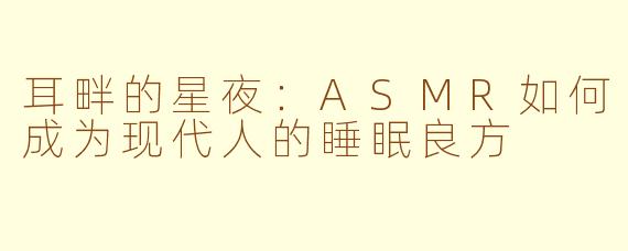 耳畔的星夜:ASMR如何成为现代人的睡眠良方