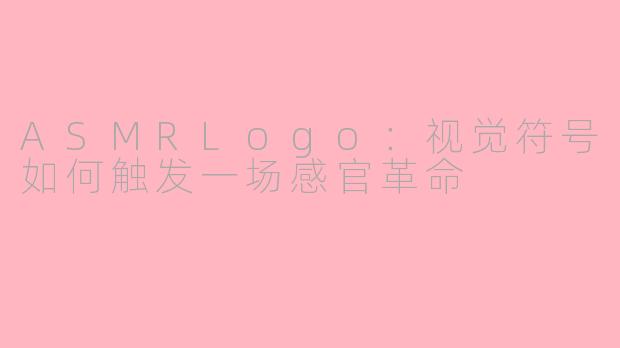 ASMRLogo：视觉符号如何触发一场感官革命