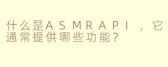 什么是ASMRAPI，它通常提供哪些功能？