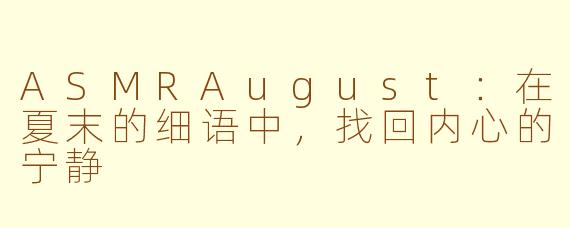 ASMRAugust：在夏末的细语中，找回内心的宁静