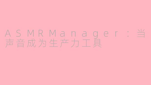 ASMRManager:当声音成为生产力工具