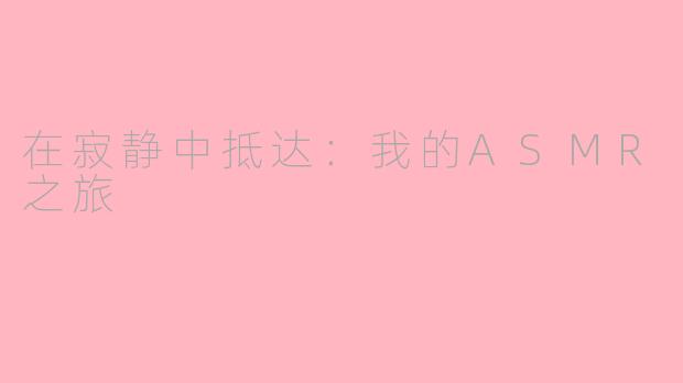 在寂静中抵达:我的ASMR之旅