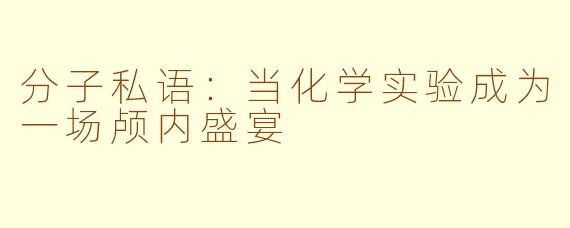 分子私语：当化学实验成为一场颅内盛宴