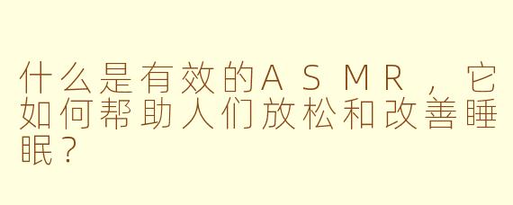 什么是有效的ASMR，它如何帮助人们放松和改善睡眠？