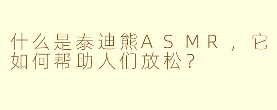 什么是泰迪熊ASMR，它如何帮助人们放松？