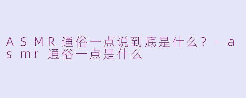 ASMR通俗一点说到底是什么？