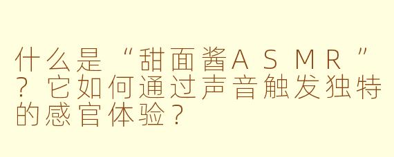 什么是“甜面酱ASMR”？它如何通过声音触发独特的感官体验？